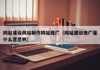 网站建设网站制作网站推广（网站建设推广是什么意思啊）