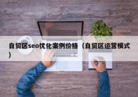 自贸区seo优化案例价格（自贸区运营模式）