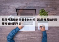 软件开发培训需要多长时间（软件开发培训需要多长时间学完）